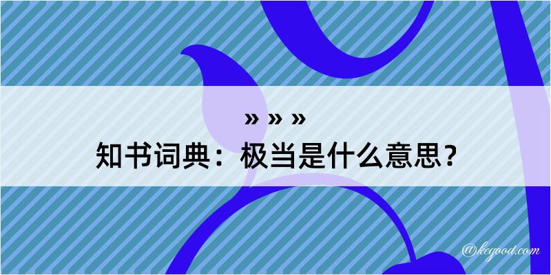 知书词典：极当是什么意思？