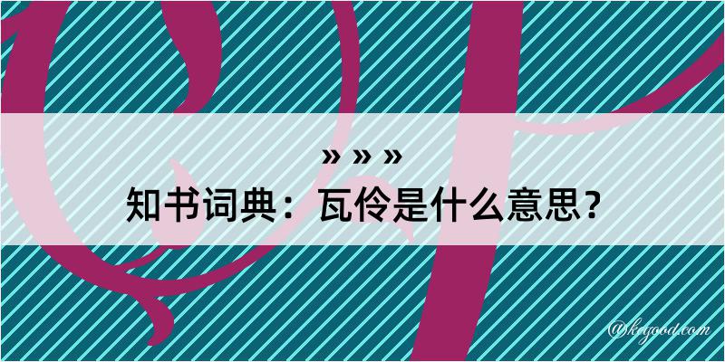 知书词典：瓦伶是什么意思？