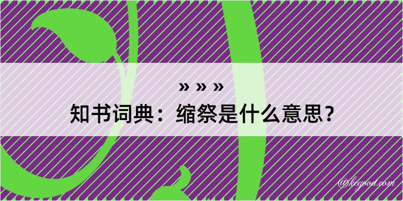 知书词典：缩祭是什么意思？