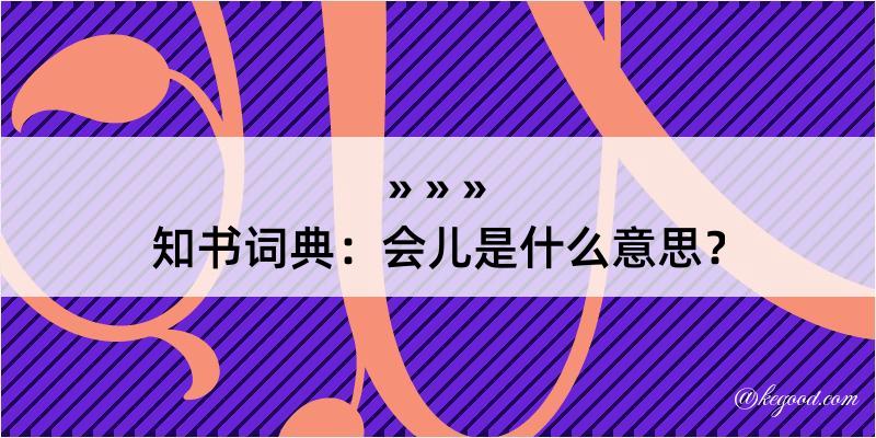 知书词典：会儿是什么意思？