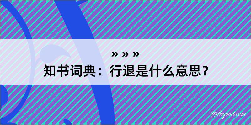 知书词典：行退是什么意思？