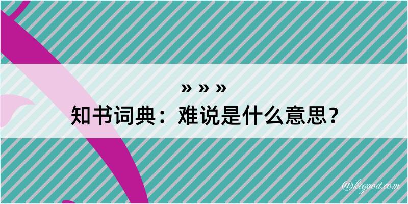 知书词典：难说是什么意思？