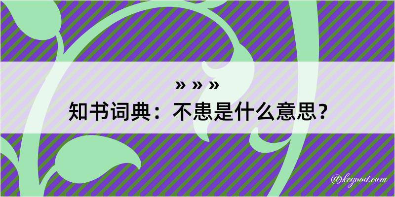 知书词典：不患是什么意思？