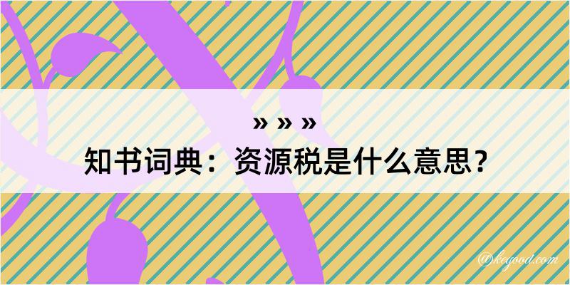 知书词典：资源税是什么意思？