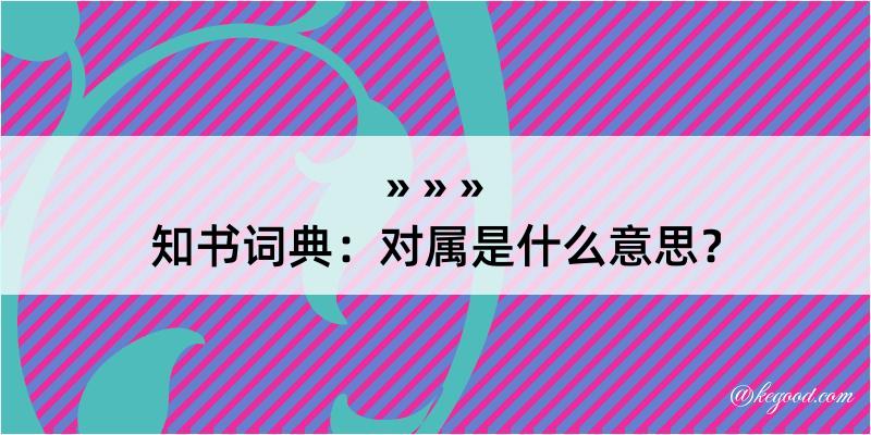 知书词典：对属是什么意思？