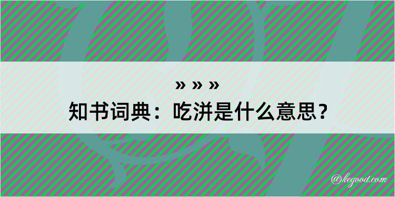 知书词典：吃洴是什么意思？