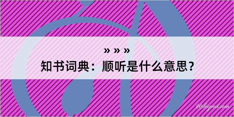 知书词典：顺听是什么意思？