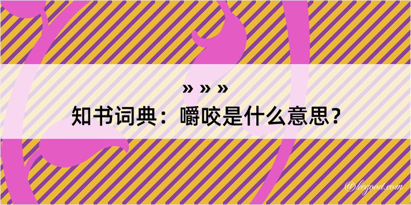 知书词典：嚼咬是什么意思？