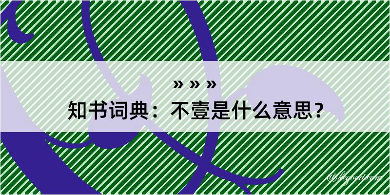 知书词典：不壹是什么意思？