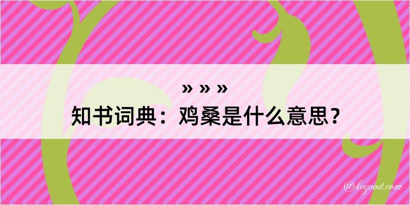 知书词典：鸡桑是什么意思？