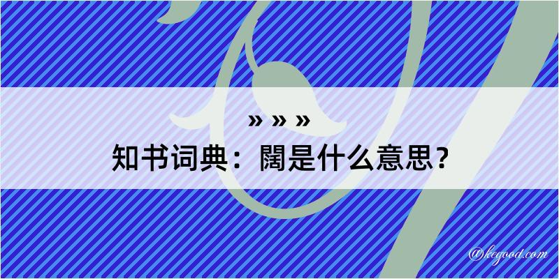 知书词典：闊是什么意思？