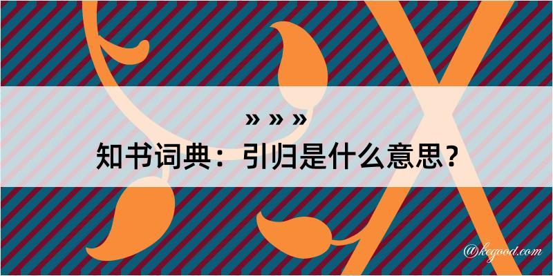 知书词典：引归是什么意思？