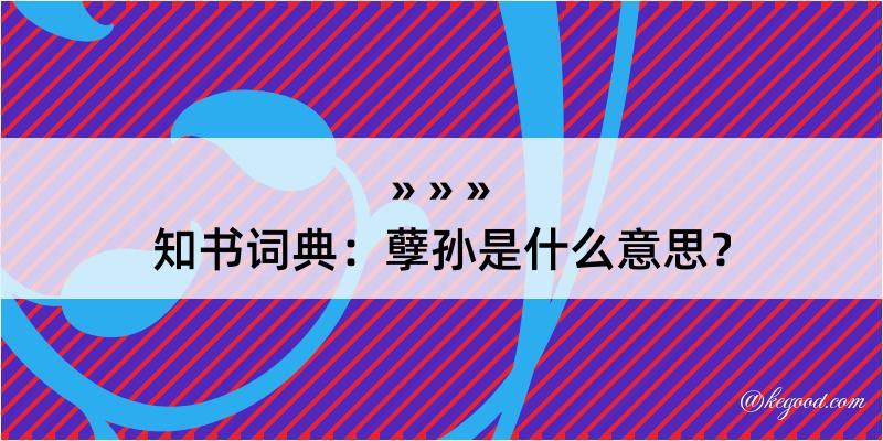 知书词典：孽孙是什么意思？