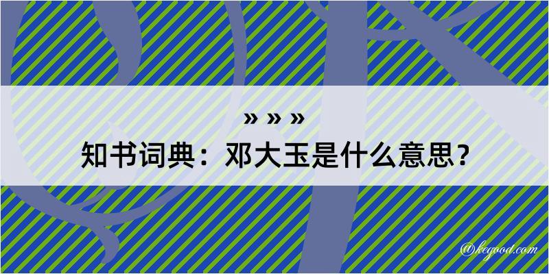 知书词典：邓大玉是什么意思？