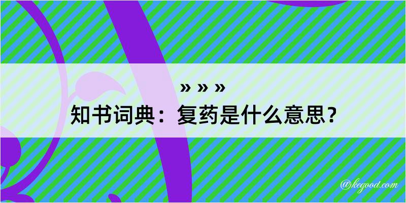 知书词典：复药是什么意思？