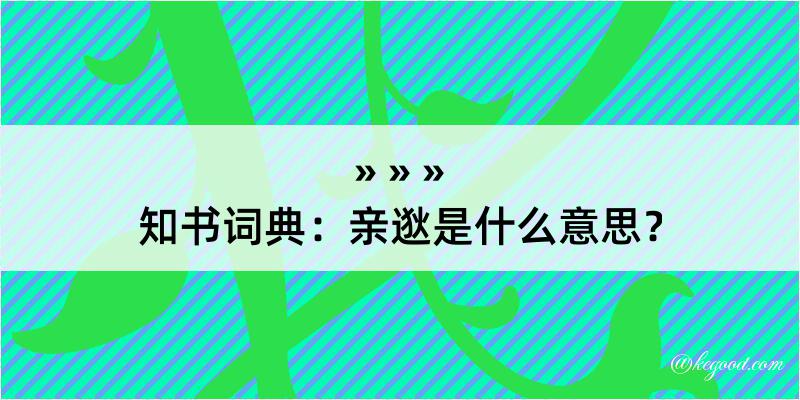 知书词典：亲逖是什么意思？