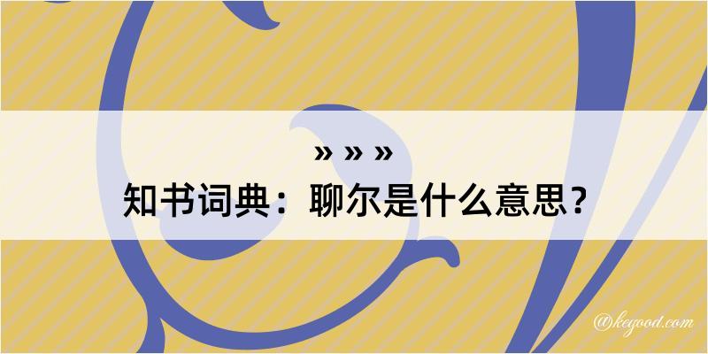 知书词典：聊尔是什么意思？