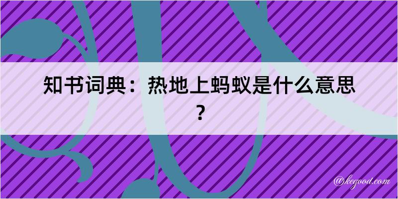 知书词典：热地上蚂蚁是什么意思？