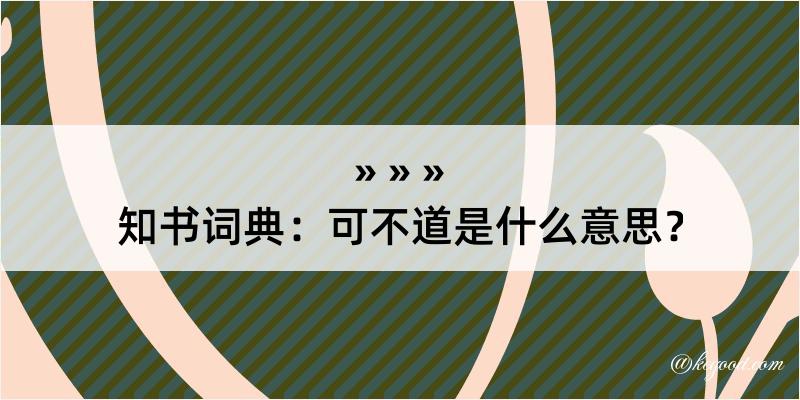 知书词典：可不道是什么意思？