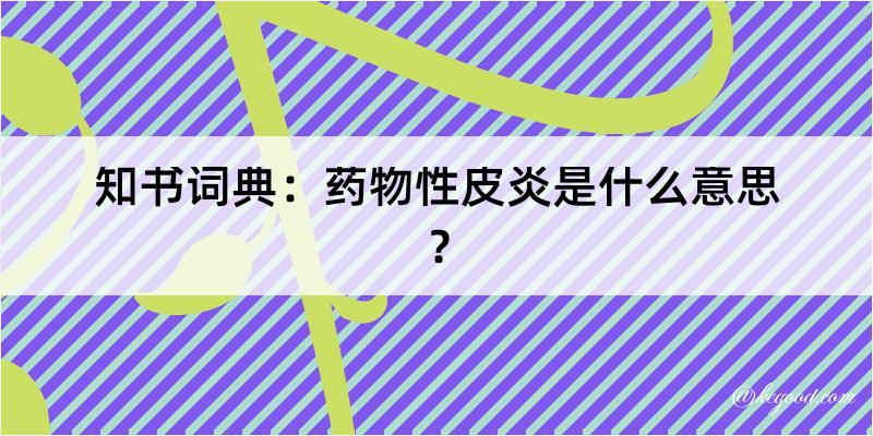 知书词典：药物性皮炎是什么意思？