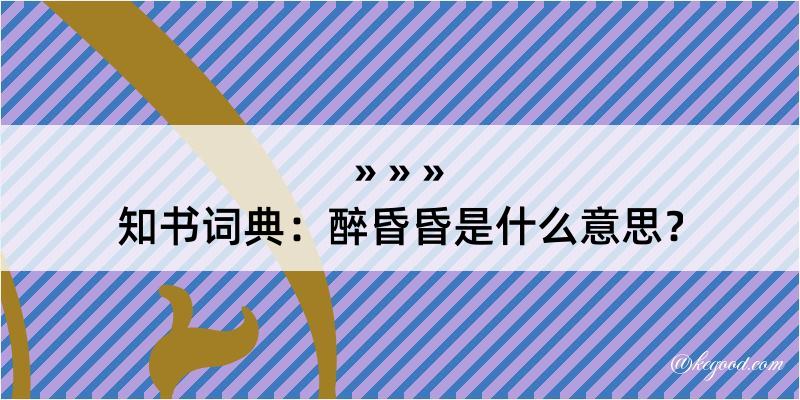 知书词典：醉昏昏是什么意思？