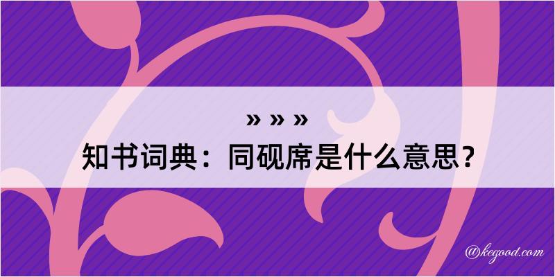 知书词典：同砚席是什么意思？