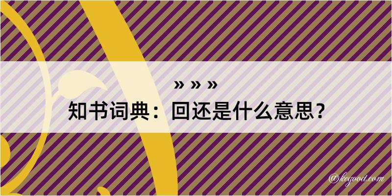 知书词典：回还是什么意思？