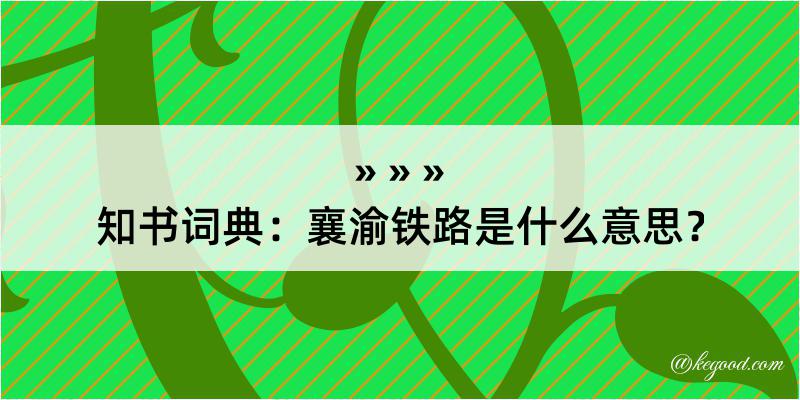 知书词典：襄渝铁路是什么意思？