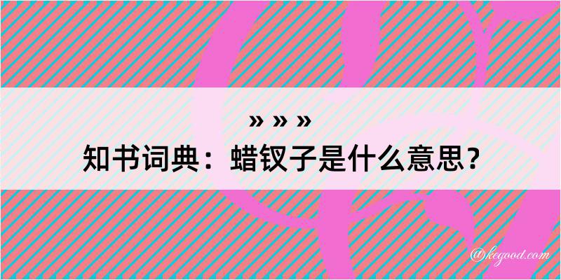 知书词典：蜡钗子是什么意思？