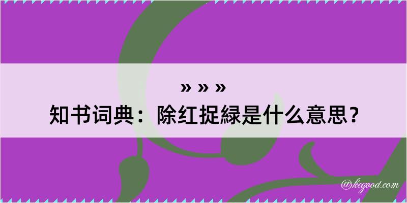 知书词典：除红捉緑是什么意思？