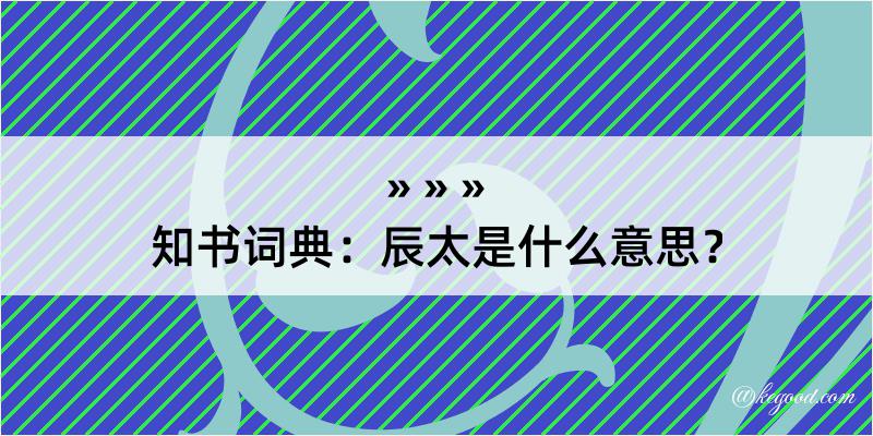 知书词典：辰太是什么意思？