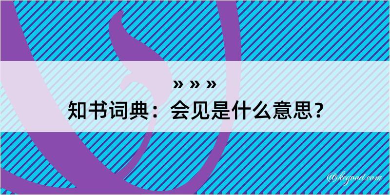 知书词典：会见是什么意思？