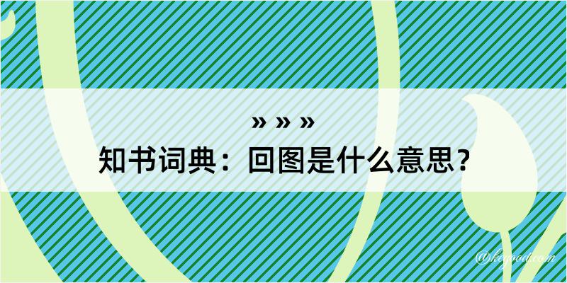 知书词典：回图是什么意思？