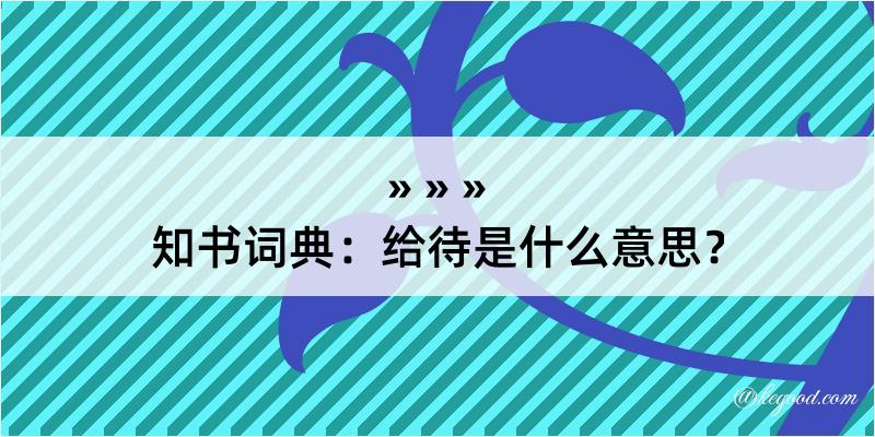 知书词典：给待是什么意思？