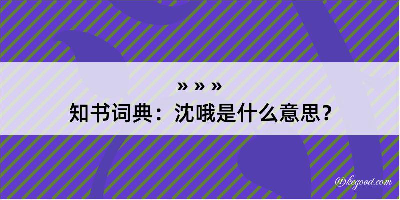 知书词典：沈哦是什么意思？