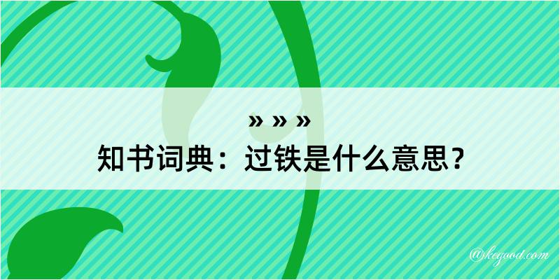 知书词典：过铁是什么意思？