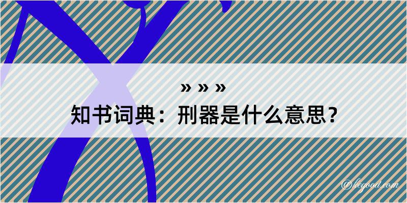 知书词典：刑器是什么意思？