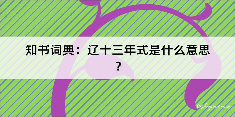 知书词典：辽十三年式是什么意思？