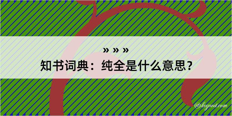 知书词典：纯全是什么意思？