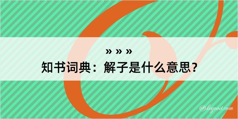 知书词典：解子是什么意思？