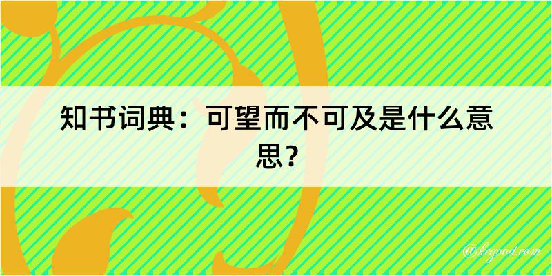 知书词典：可望而不可及是什么意思？