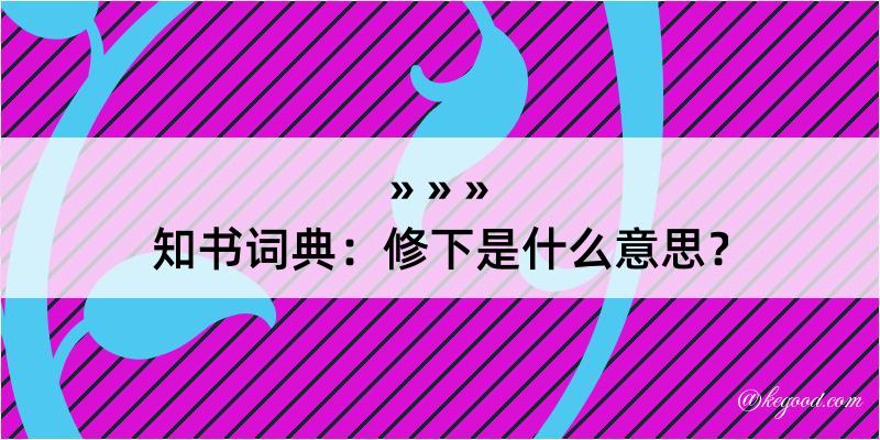 知书词典：修下是什么意思？