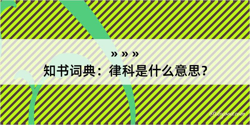 知书词典：律科是什么意思？