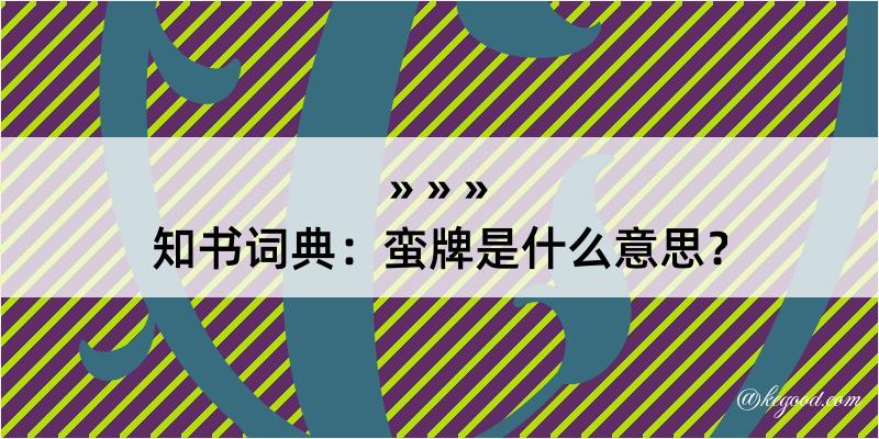 知书词典：蛮牌是什么意思？