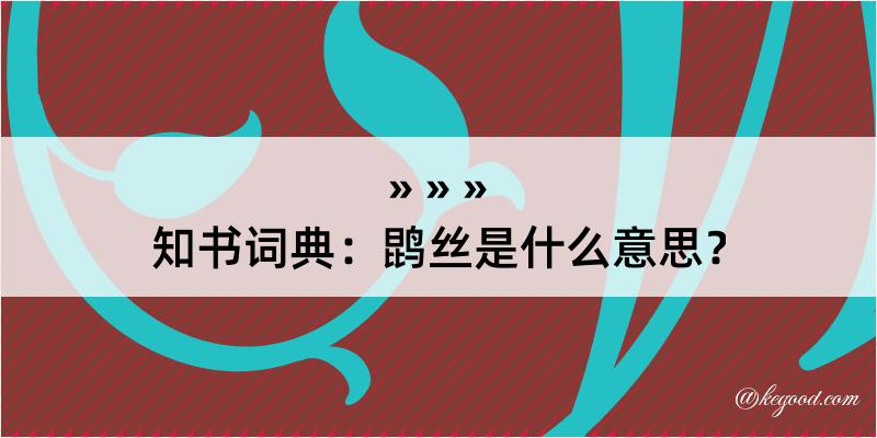 知书词典：鹍丝是什么意思？