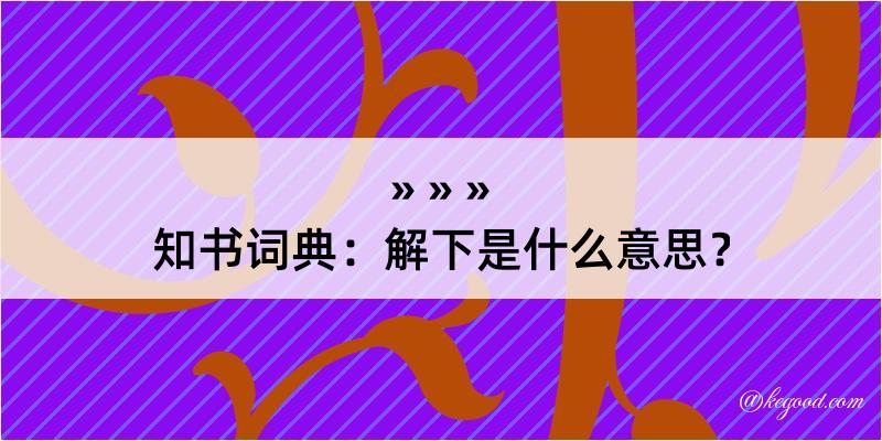 知书词典：解下是什么意思？