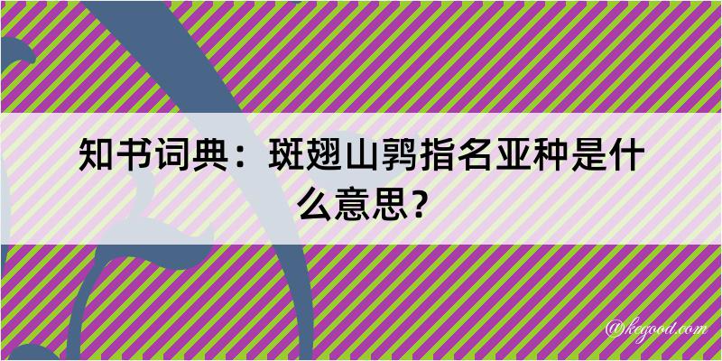 知书词典：斑翅山鹑指名亚种是什么意思？