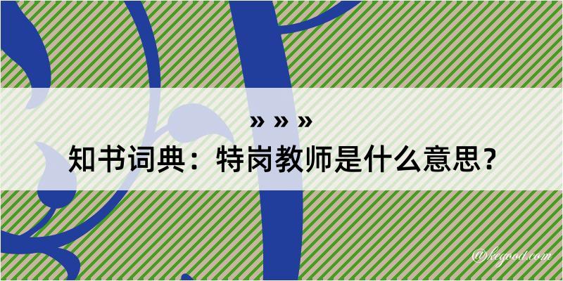 知书词典：特岗教师是什么意思？