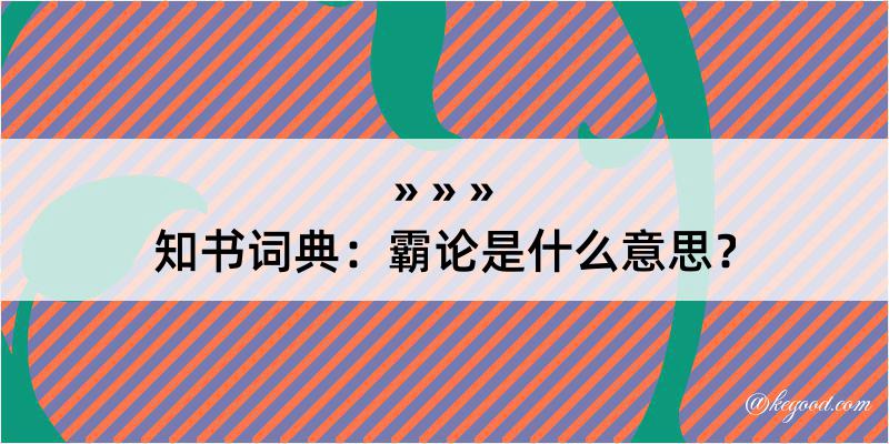 知书词典：霸论是什么意思？