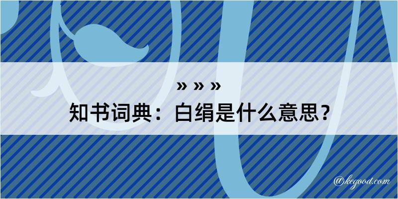 知书词典：白绢是什么意思？